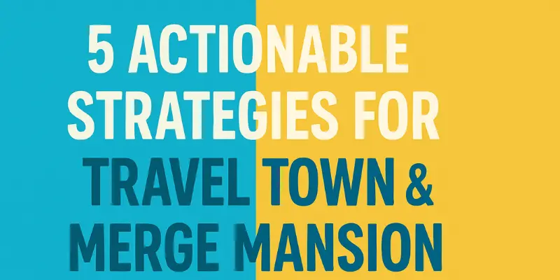 5 Actionable Strategies for Travel Town & Merge Mansion