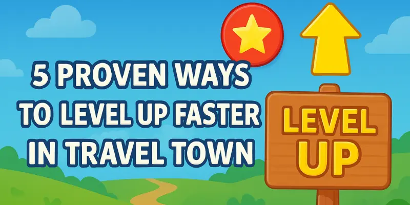 5 Proven Ways to Level Up Faster in Travel Town