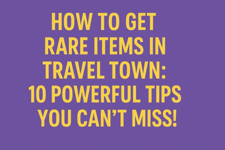 How to Get Rare Items in Travel Town: 10 Powerful Tips You Can’t Miss!