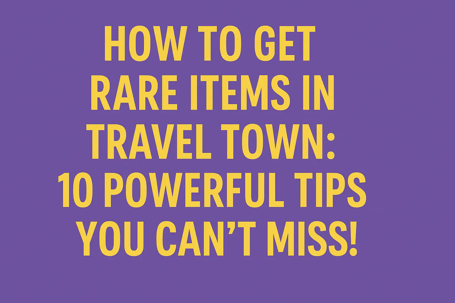 How to Get Rare Items in Travel Town: 10 Powerful Tips You Can’t Miss!