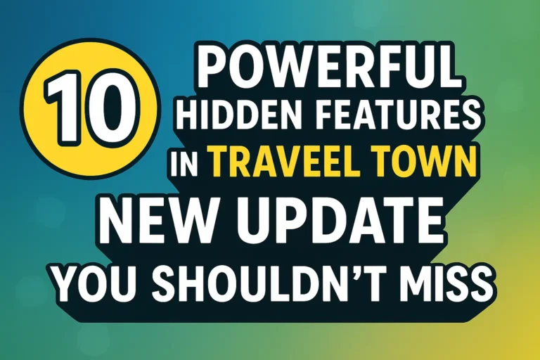 10 Powerful Hidden Features in Travel Town New Update You Shouldn't Miss