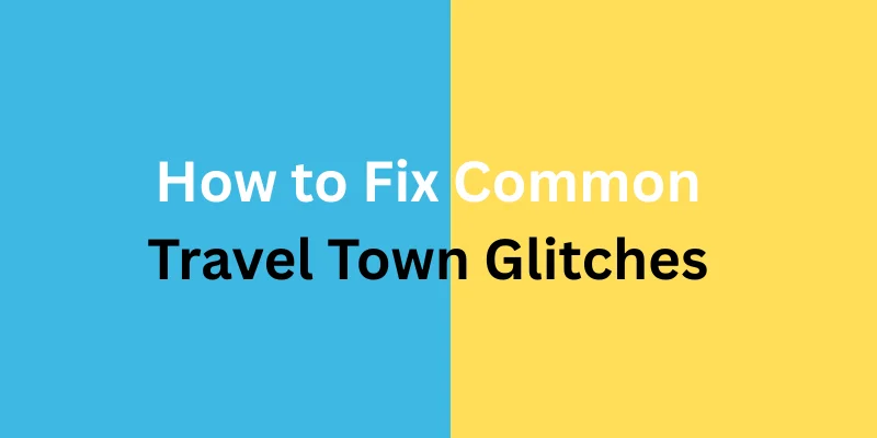 How to Fix Common Travel Town Glitches